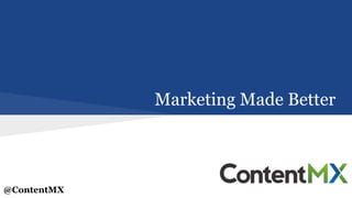 Marketing Made Better
@ContentMX
 