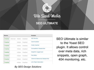 SEO ULTIMATE
SEO Ultimate is similar
to the Yoast SEO
plugin. It allows control
over meta data, rich
snippets, open graph,
404 monitoring, etc.
By SEO Design Solutions
 