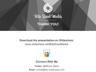 THANK YOU!
Download the presentation on Slideshare:
www.slideshare.net/BiteSizedMedia
Twitter: @R8chel_Marie
Email: rachel@bite-sizedmedia.com
Connect With Me
 