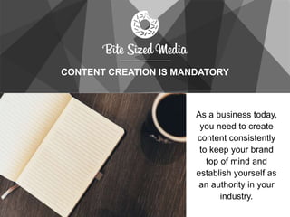 CONTENT CREATION IS MANDATORY
As a business today,
you need to create
content consistently
to keep your brand
top of mind and
establish yourself as
an authority in your
industry.
 