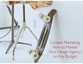Content Marketing:
How to Market
Your Design Agency 	

on Any Budget

 