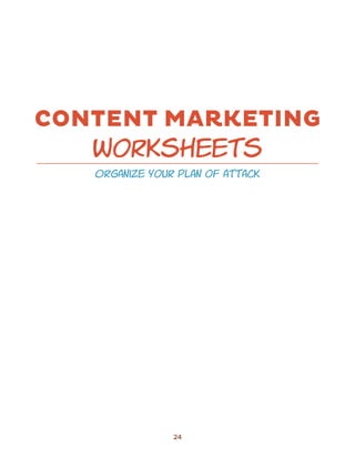 CONTENT MARKETING
   worksheets
   organize your plan of attack




                24
 