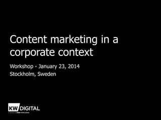 Content marketing in a
corporate context
Workshop - January 23, 2014
Stockholm, Sweden

 