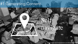 #1 Generating Content
Self
navigate
(self nurture)
Image credit: www.newspaperalum.com Election Night 1948
 