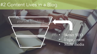 #2 Content Lives in a Blog
• Better SEO
• Engagement
• Multi media
your-site.com/blog
 