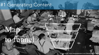 #1 Generating Content
Map
to funnel
Image credit: www.newspaperalum.com Election Night 1948
 