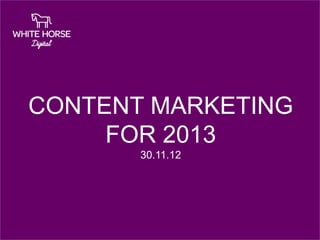 CONTENT MARKETING
     FOR 2013
       30.11.12
 