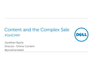 Content and the Complex Sale#DellCMW Jonathan Byerly Director- Online Content @jonathanatdell 