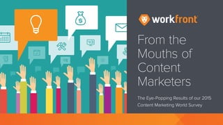 From the
Mouths of
Content
Marketers
The Eye-Popping Results of our 2015
Content Marketing World Survey	
From the
Mouths of
Content
Marketers
The Eye-Popping Results of our 2015
Content Marketing World Survey	
 