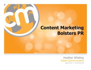 Heather Whaling • @prTini
        prTini.com • #CMWorld




Content Marketing
      Bolsters PR




            Heather Whaling
          Geben Communication
              @prTini • #cmworld
                           #cmworld
 