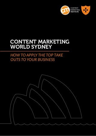 CONTENT MARKETING
WORLD SYDNey
HOW TO APPLY THE TOP TAKE
OUTS TO YOUR BUSINESS
 
