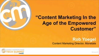 #cmworld
“Content Marketing In the
Age of the Empowered
Customer”
Rob Yoegel
Content Marketing Director, Monetate
 