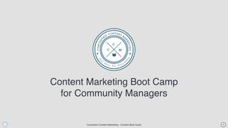 Concentric Content Marketing - Content Boot Camp
Content Marketing Boot Camp
for Community Managers
1
 