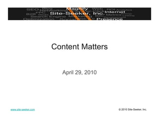 Content Matters


                        April 29, 2010




www.site-seeker.com                      © 2010 Site-Seeker, Inc.
 