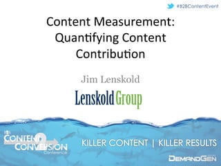 #B2BContentEvent


       Content	
  Measurement:	
  
        Quan/fying	
  Content	
  
            Contribu/on
                                      Jim Lenskold




B B



       © 2012 Lenskold Group, Inc. All rights reserved.
      Conference
 