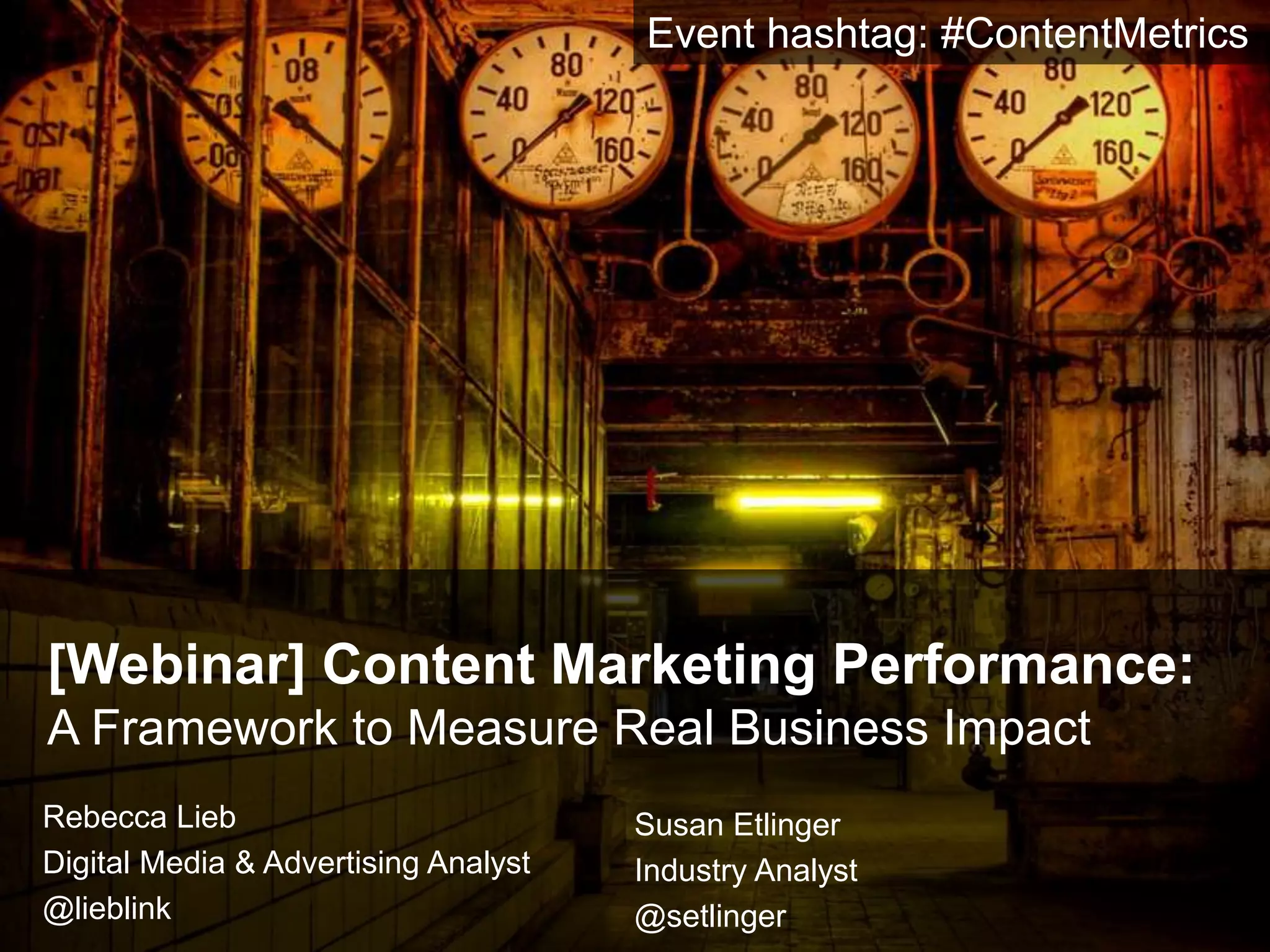 [Webinar] Content Marketing Performance:
A Framework to Measure Real Business Impact
Rebecca Lieb
Digital Media & Advertising Analyst
@lieblink
Susan Etlinger
Industry Analyst
@setlinger
Event hashtag: #ContentMetrics
 