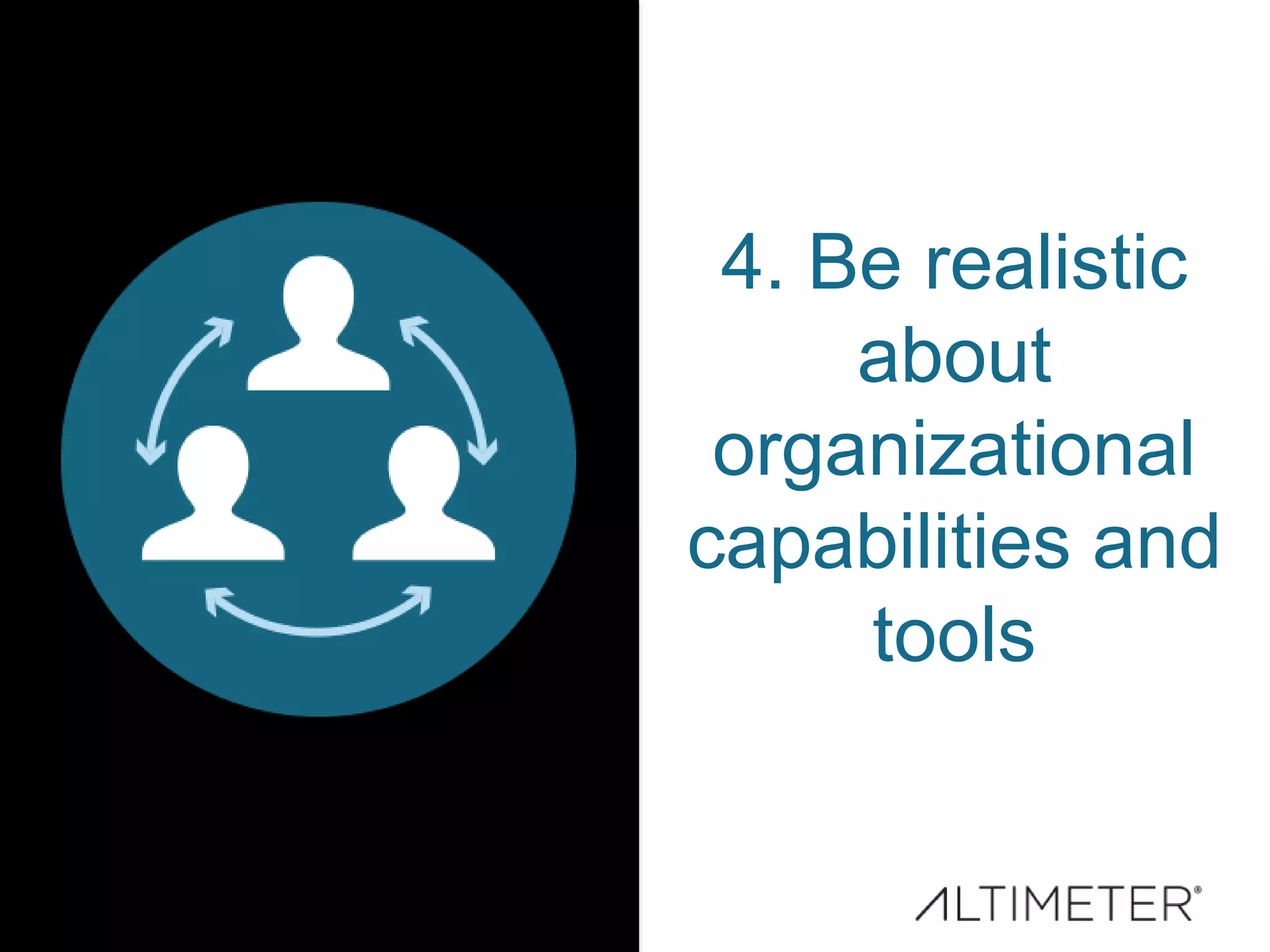 4. Be realistic
about
organizational
capabilities and
tools
 