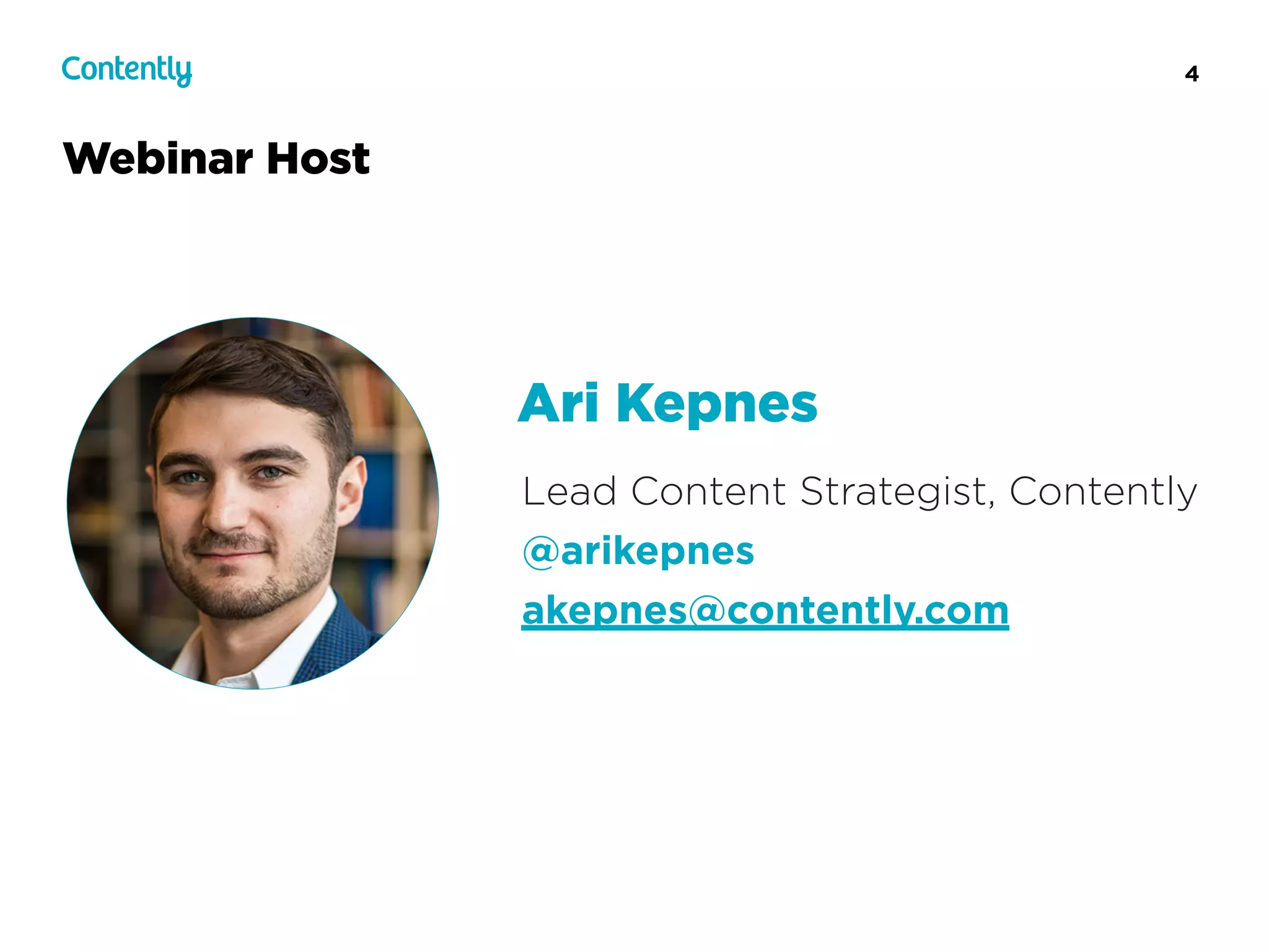 4
Webinar Host
Lead Content Strategist, Contently
@arikepnes
akepnes@contently.com
Ari Kepnes
 