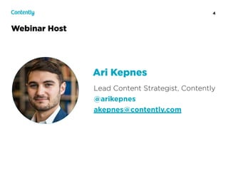 4
Webinar Host
Lead Content Strategist, Contently
@arikepnes
akepnes@contently.com
Ari Kepnes
 