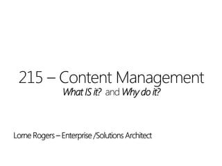 215 – Content Management
What IS it? and Why do it?
 
