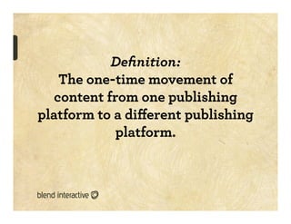 Deﬁnition:
    The one-time movement of
   content from one publishing
platform to a diﬀerent publishing
             plat...