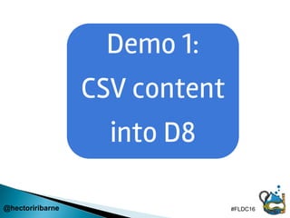 Demo 1:
CSV content
into D8
@hectoriribarne #FLDC16
 