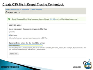 @hectoriribarne #FLDC16
Create CSV file in Drupal 7 using Contentout:
 