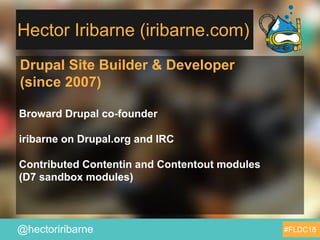 @hectoriribarne
Hector Iribarne (iribarne.com)
Drupal Site Builder & Developer
(since 2007)
Broward Drupal co-founder
irib...
