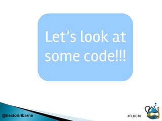 Let’s look at
some code!!!
@hectoriribarne #FLDC16
 