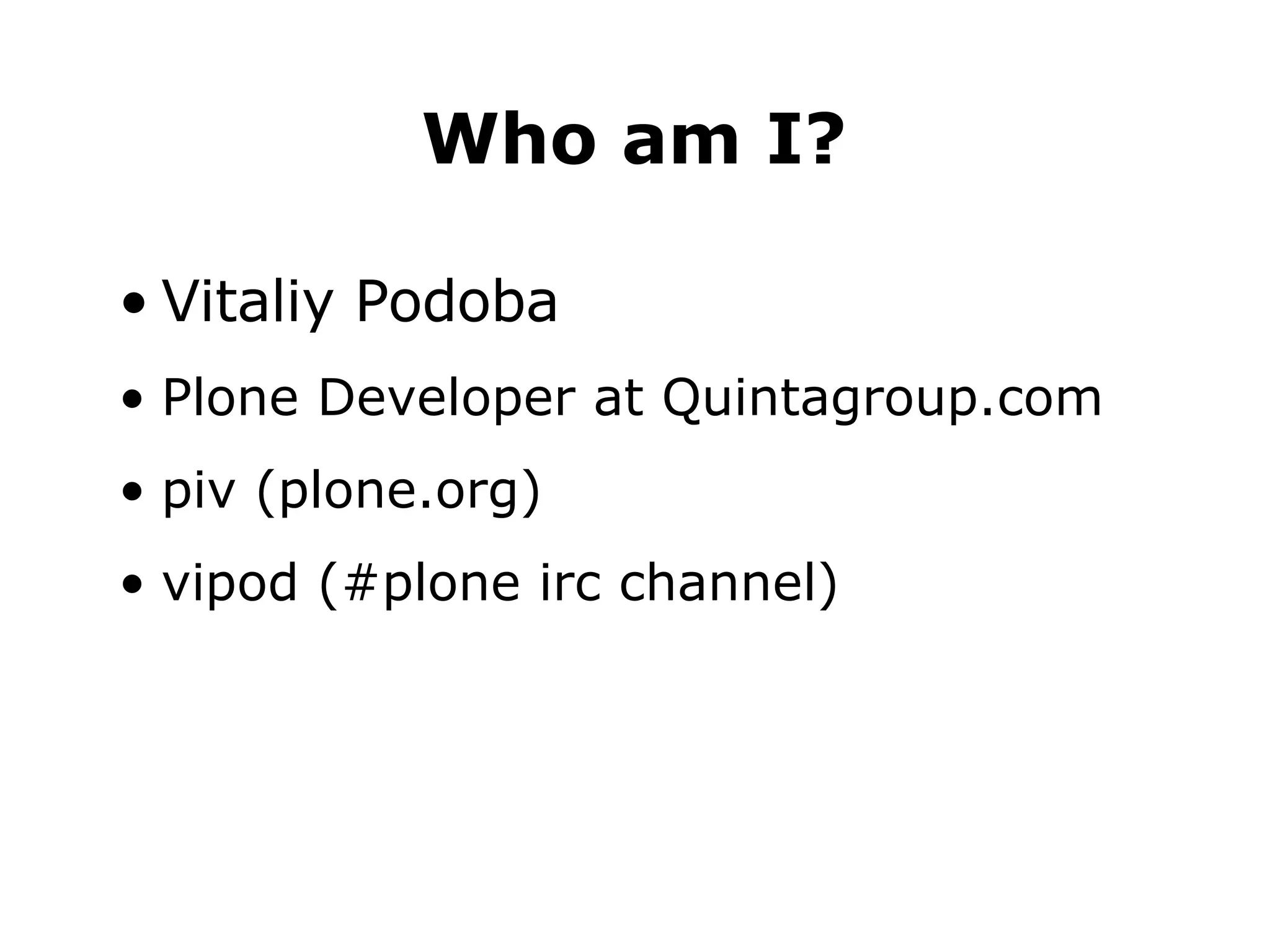 Vitaliy Podoba Plone Developer at Quintagroup.com piv (plone.org)‏ vipod (#plone irc channel)‏ Who am I? 