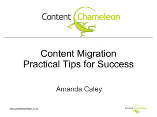 Content Migration Practical Tips for Success Amanda Caley www.contentchameleon.co.uk 