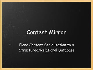 Content Mirror

Plone Content Serialization to a
Structured/Relational Database
 