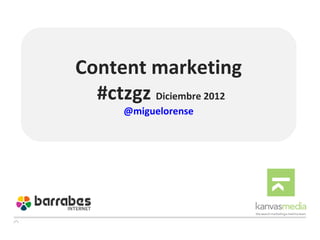 Content marketing
  #ctzgz Diciembre 2012
      @miguelorense
 