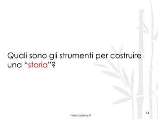 ninjacademy.it
14
Quali sono gli strumenti per costruire
una “storia”?
 