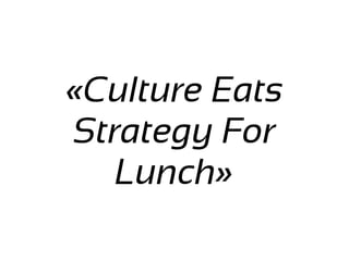 «Culture Eats
Strategy For
Lunch»
 