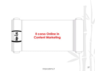 ninjacademy.it
Il corso Online in
Content Marketing
27
 