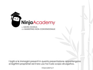 ninjacademy.it
I loghi e le immagini presenti in questa presentazione appartengono
ai legittimi proprietari ed il loro uso ha il solo scopo divulgativo.
 