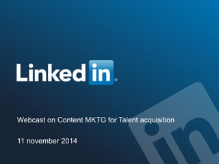 Webcast on Content MKTG for Talent acquisition 
11 november 2014 
©2014 LinkedIn Corporation. All Rights Reserved. TALENT SOLUTIONS 
 