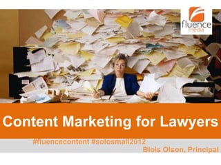 Content Marketing for Lawyers
    #fluencecontent #solosmall2012
                                 Blois Olson, Principal
 