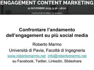 Confrontare l’andamento
dell’engagement su più social media
Roberto Marmo
Università di Pavia, Facoltà di Ingegneria
www.robertomarmo.net info@robertomarmo.net
su Facebook, Twitter, Linkedin, Slideshare
 