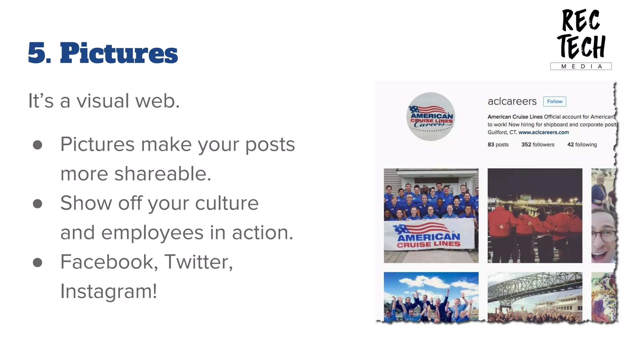 5. Pictures
It’s a visual web.
● Pictures make your posts
more shareable.
● Show off your culture
and employees in action.
● Facebook, Twitter,
Instagram!
 