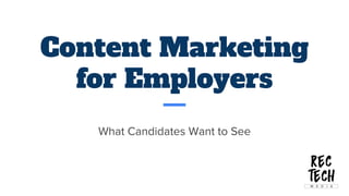Content Marketing
for Employers
What Candidates Want to See
 