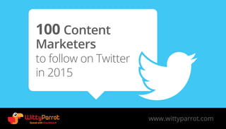 100 Content
Marketers
to follow on Twitter
in 2015
www.wittyparrot.com
 