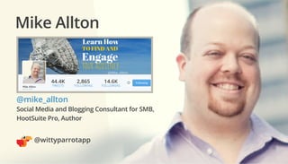Mike Allton
@mike_allton
Social Media and Blogging Consultant for SMB,
HootSuite Pro, Author
44.4K
TWEETS
14.6K
FOLLOWERS
...