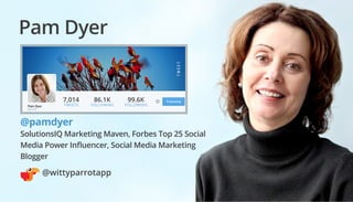 Pam Dyer
@pamdyer
SolutionsIQ Marketing Maven, Forbes Top 25 Social
Media Power Influencer, Social Media Marketing
Blogger...