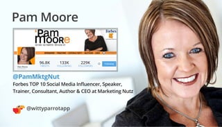 Pam Moore
@PamMktgNut
Forbes TOP 10 Social Media Influencer, Speaker,
Trainer, Consultant, Author & CEO at Marketing Nutz
...