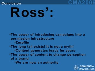 Ross’: The power of introducing campaigns into a permission infrastructure Zerofile The long tail exists! It is not a myth! Content generates leads for years  The power of content to change perception of a brand We are now an authority  