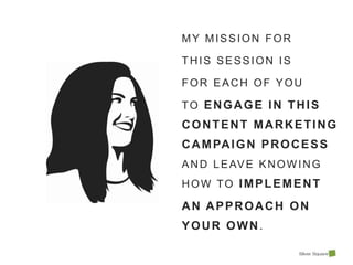 MY MISSION FOR  THIS SESSION IS  FOR EACH OF YOU  TO ENGAGE IN THIS CONTENT MARKETING CAMPAIGN PROCESS AND LEAVE KNOWING HOW TO IMPLEMENT  AN APPROACH ON YOUR OWN. 
