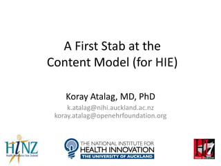 A First Stab at the
Content Model (for HIE)

    Koray Atalag, MD, PhD
     k.atalag@nihi.auckland.ac.nz
 koray.atalag@openehrfoundation.org
 