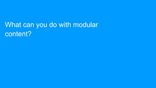 What can you do with modular
content?
 